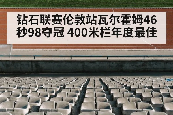 钻石联赛伦敦站瓦尔霍姆46秒98夺冠 400米栏年度最佳