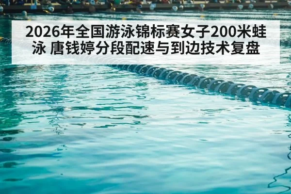 2026年全国游泳锦标赛女子200米蛙泳 唐钱婷分段配速与到边技术复盘