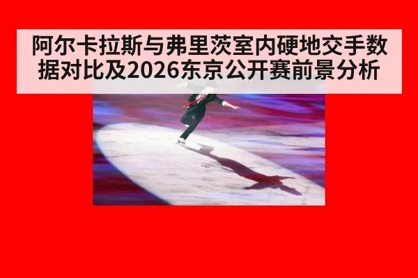 阿尔卡拉斯与弗里茨室内硬地交手数据对比及2026东京公开赛前景分析
