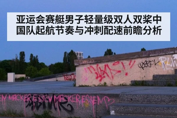 亚运会赛艇男子轻量级双人双桨中国队起航节奏与冲刺配速前瞻分析