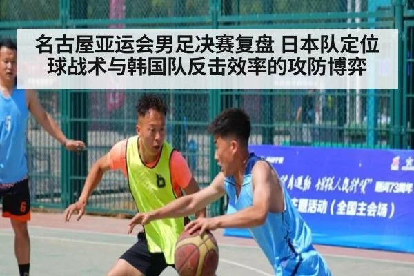 名古屋亚运会男足决赛复盘 日本队定位球战术与韩国队反击效率的攻防博弈