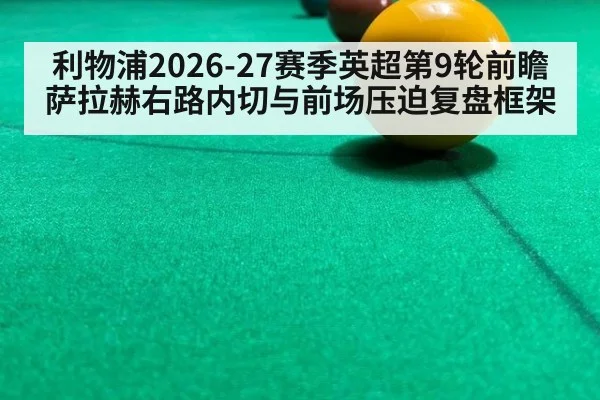 利物浦2026-27赛季英超第9轮前瞻 萨拉赫右路内切与前场压迫复盘框架