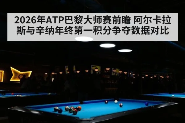 2026年ATP巴黎大师赛前瞻 阿尔卡拉斯与辛纳年终第一积分争夺数据对比